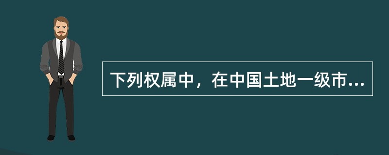 下列权属中，在中国土地一级市场上交易的是（　　）。