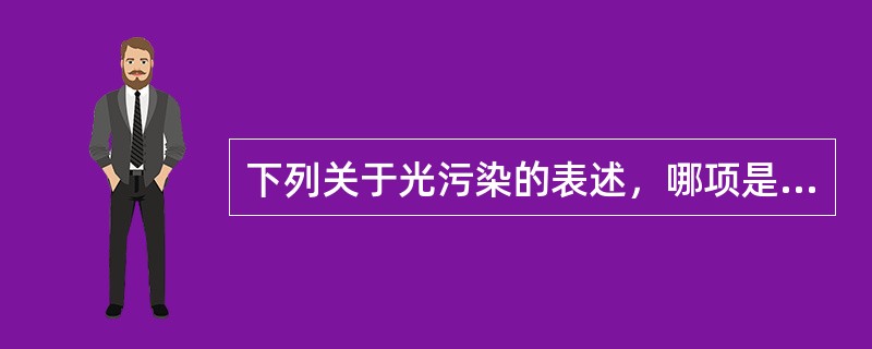 下列关于光污染的表述，哪项是错误的？（　　）