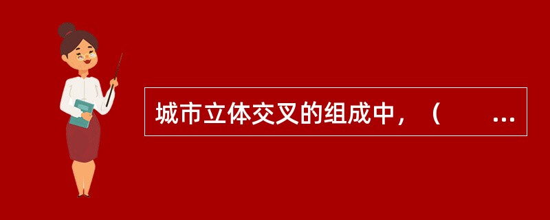 城市立体交叉的组成中，（　　）是连接相交两条道路，为转弯行驶的车流而设置的交换车道。