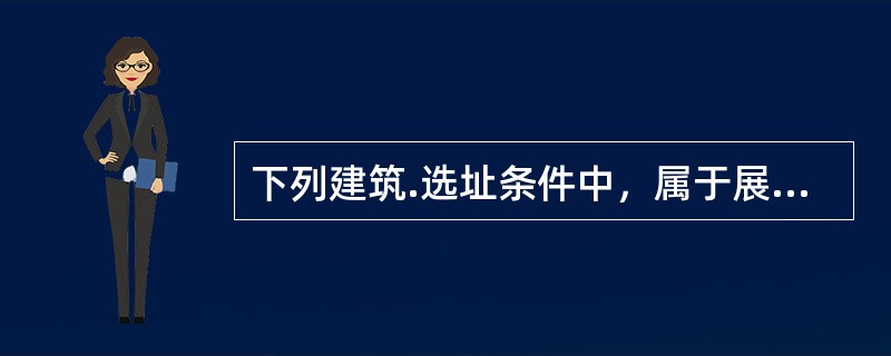 下列建筑.选址条件中，属于展览馆应具备的是（　）。