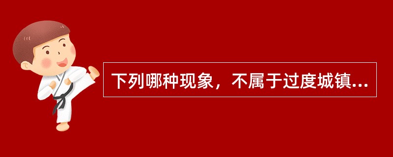 下列哪种现象，不属于过度城镇化？（　　）[2013年真题]