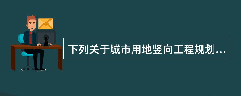 下列关于城市用地竖向工程规划设计方法，哪些表述是正确的？（　　）