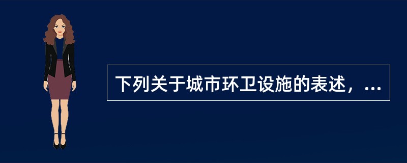 下列关于城市环卫设施的表述，哪项是正确的？（　）