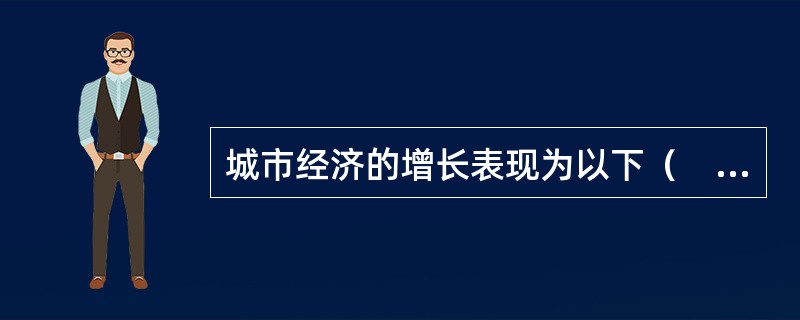 城市经济的增长表现为以下（　　）的增长三个方面。