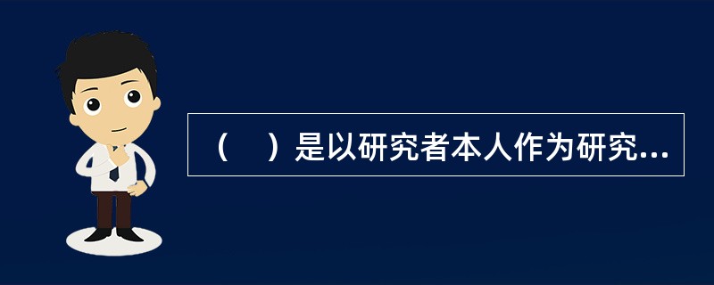 （　）是以研究者本人作为研究工具，在自然情境下采用多种资料收集方法对社会现象进行整体性研究。