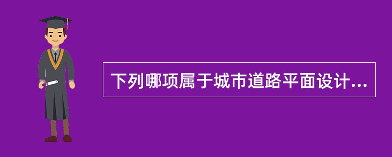 下列哪项属于城市道路平面设计的内容（　）。