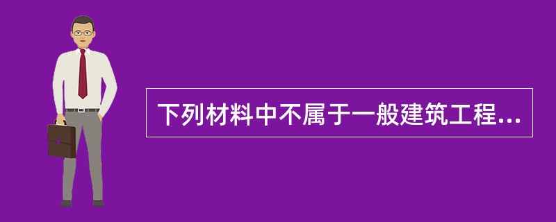 下列材料中不属于一般建筑工程三大材料的是（　）。