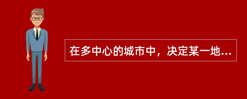 在多中心的城市中，决定某一地点地价的因素是（　）。