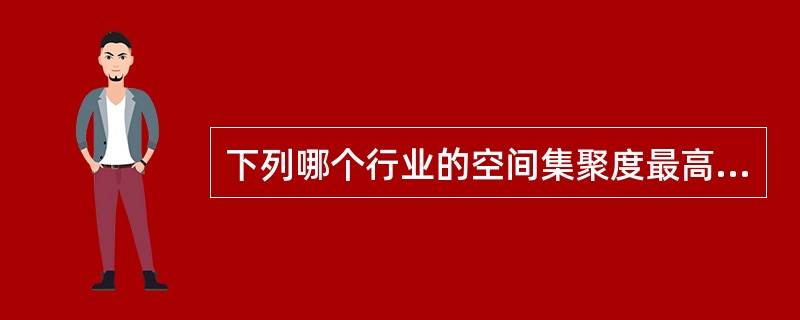 下列哪个行业的空间集聚度最高？（　　）[2011年真题]