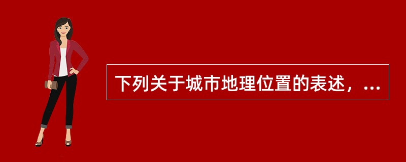 下列关于城市地理位置的表述，哪项是错误的？（　　）