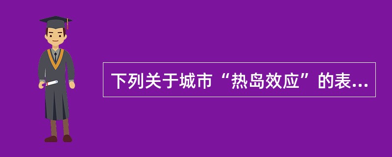 下列关于城市“热岛效应”的表述，哪项是错误的？（　　）[2013年真题]