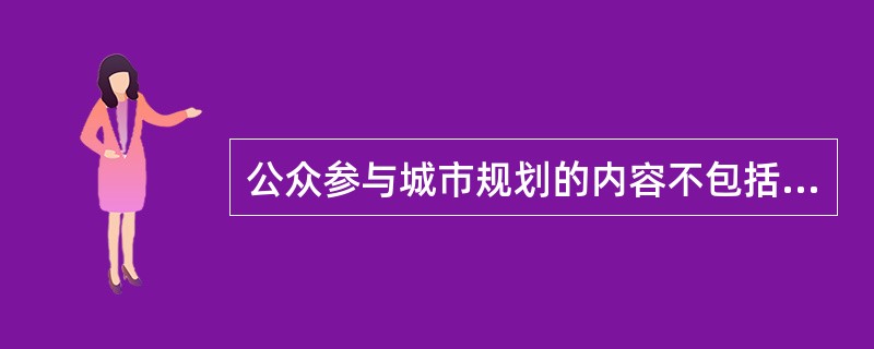 公众参与城市规划的内容不包括（　　）。</p>