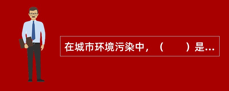 在城市环境污染中，（　　）是当前世界最普遍最严重的环境问题之一。