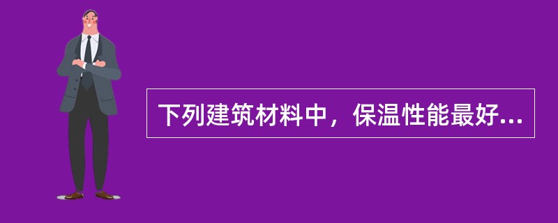 下列建筑材料中，保温性能最好的是（　　）。