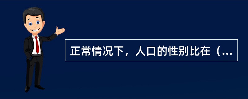 正常情况下，人口的性别比在（　　）之间。