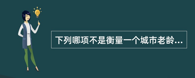 下列哪项不是衡量一个城市老龄化程度的指标（　　）。