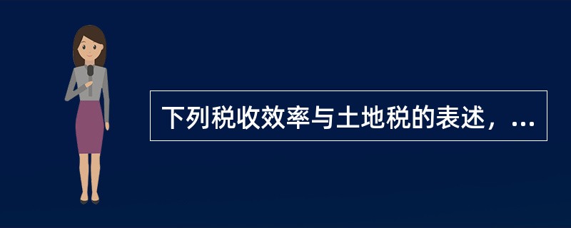 下列税收效率与土地税的表述，正确的是（　　）。