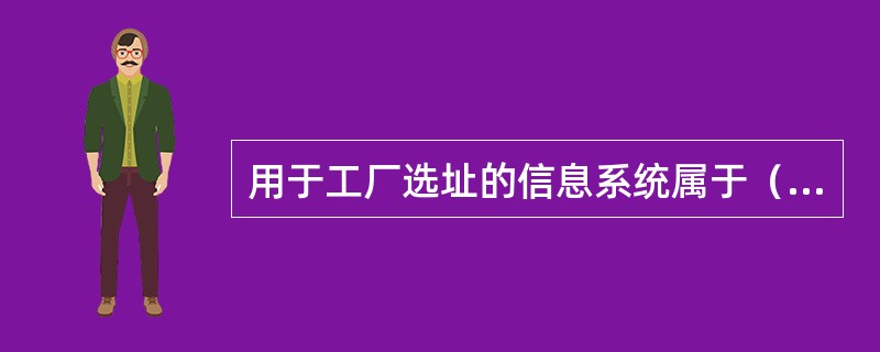 用于工厂选址的信息系统属于（　　）。