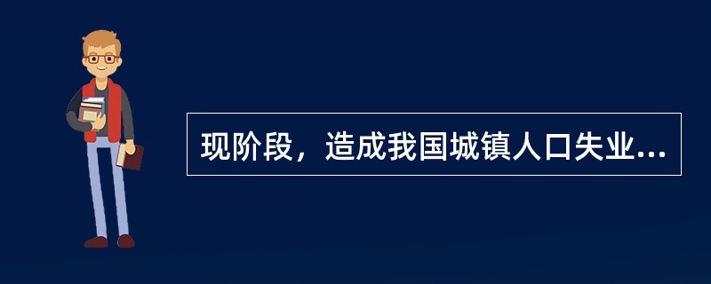 现阶段，造成我国城镇人口失业的原因主要有（　　）。