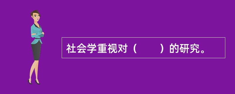 社会学重视对（　　）的研究。