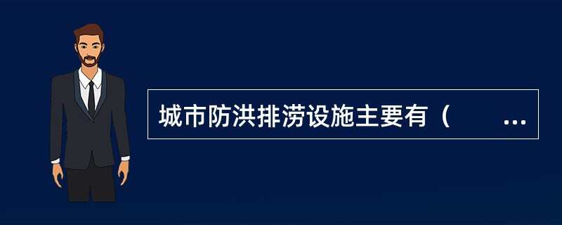 城市防洪排涝设施主要有（　　），属于城市重要的基础设施，在城市规划中，应当将其划入城市黄线范围。