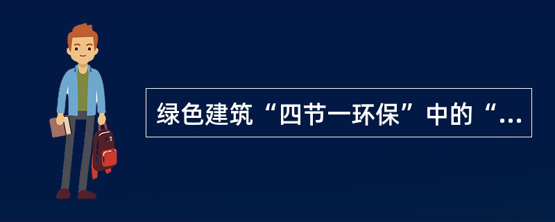 绿色建筑“四节一环保”中的“四节”是（　　）。