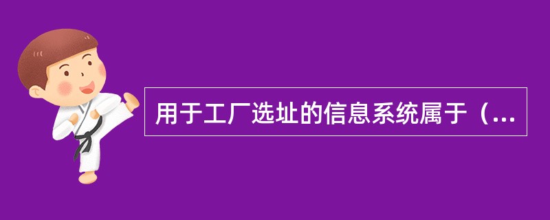 用于工厂选址的信息系统属于（　　）。[2013年真题]