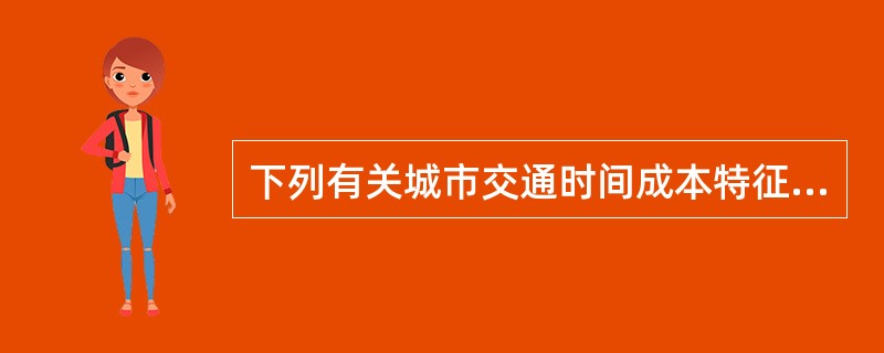 下列有关城市交通时间成本特征及效率提高途径，表述正确的有（　）。</p>