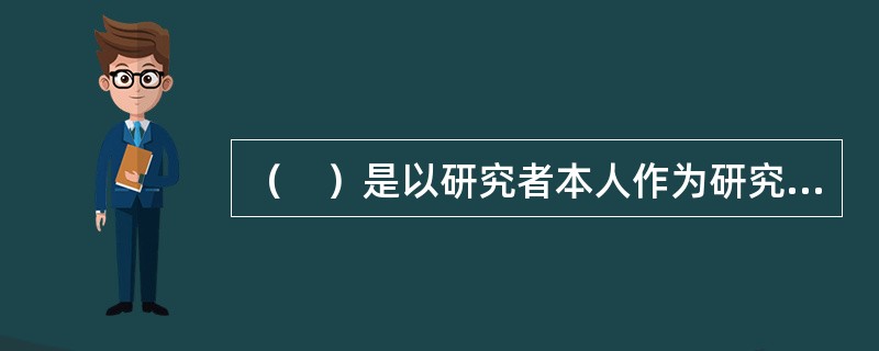 （　）是以研究者本人作为研究工具，在自然情境下采用多种资料收集方法对社会现象进行整体性研究。</p>