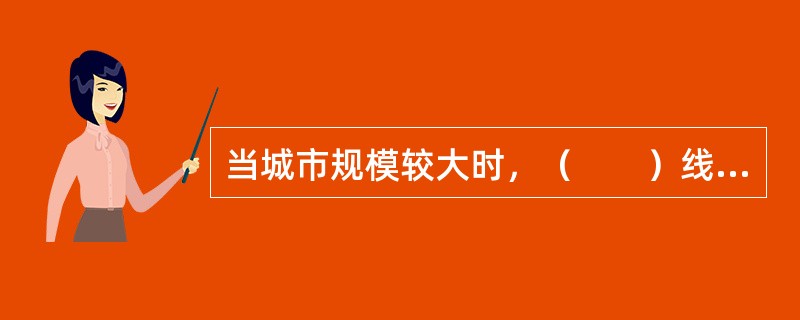 当城市规模较大时，（　　）线网结构会加剧城市中心区的交通拥挤、增大居民的平均出行距离。