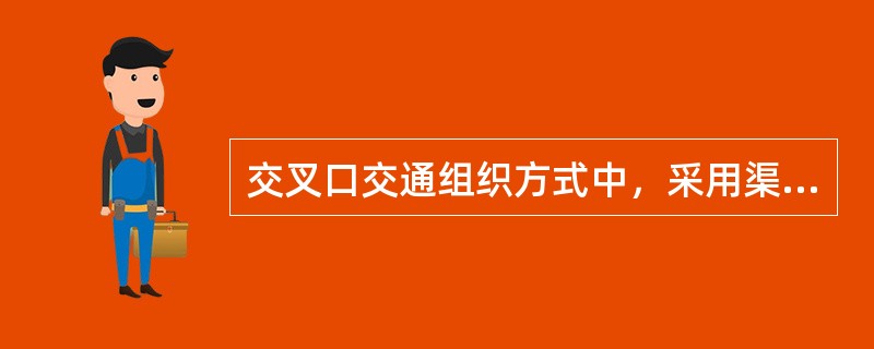 交叉口交通组织方式中，采用渠化交通适用于（　　）。