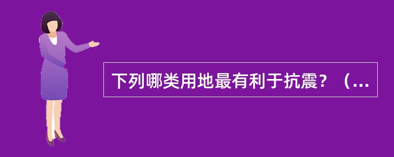 下列哪类用地最有利于抗震？（　　）[2012年真题]