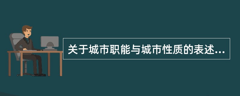 关于城市职能与城市性质的表述，正确的是（　　）。