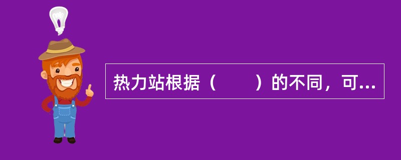 热力站根据（　　）的不同，可分为水水换热的热力站和汽水换热的热力站。