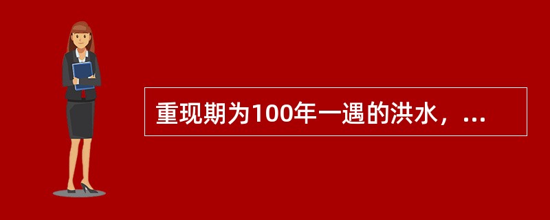 重现期为100年一遇的洪水，是指这个量级的洪水在100年内（　　）。[2011年真题]