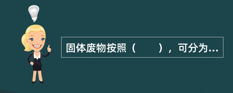 固体废物按照（　　），可分为有害废物和一般废物。