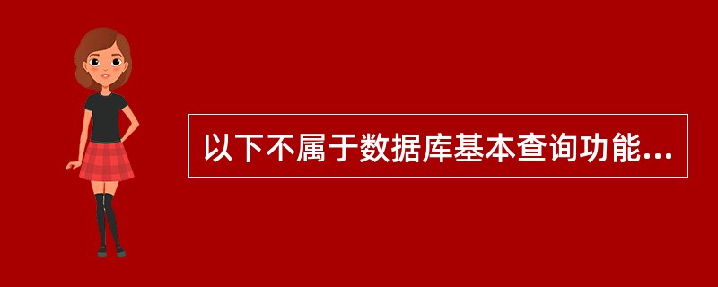 以下不属于数据库基本查询功能的是（　　）。