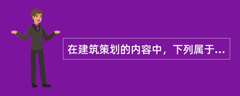 在建筑策划的内容中，下列属于总体布置应考虑的因素是（　）。</p>