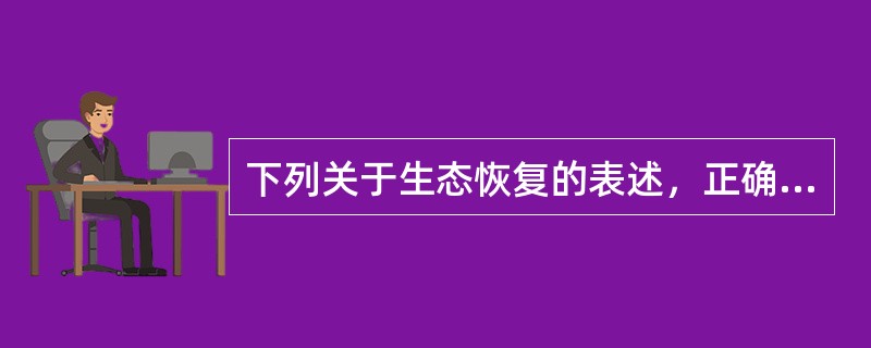 下列关于生态恢复的表述，正确的是（　　）。[2011年真题]