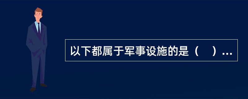 以下都属于军事设施的是（　）。①用于军事目的的指挥、地面和地下指挥工程、作战工程；②军用机场、码头；③卫星系统；④营区、训练场、试验场；⑤物资仓库；⑥公路、铁路线；⑦军用输油、输水管道