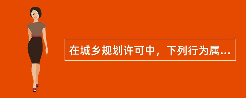 在城乡规划许可中，下列行为属于“行政法律关系”产生的是（　）。