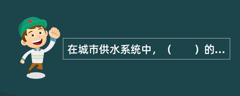 在城市供水系统中，（　　）的任务是通过管道、加压泵站、水塔、高位水池等设施将满足一定水压要求的水量分配到用户。
