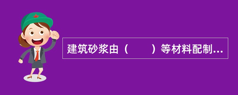 建筑砂浆由（　　）等材料配制而成。