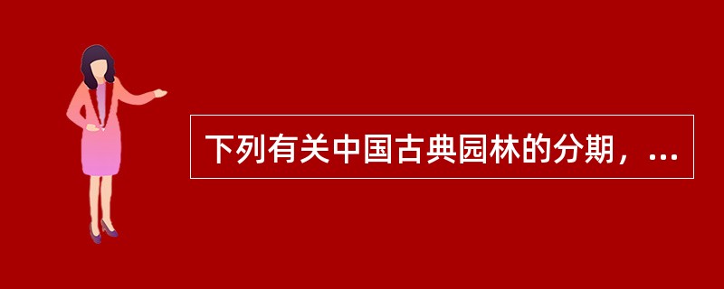 下列有关中国古典园林的分期，表述错误的是（　）。</p>