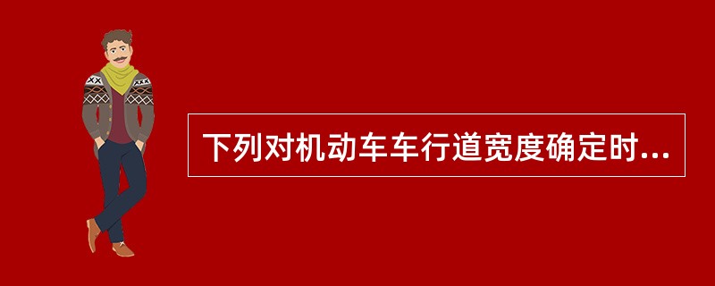 下列对机动车车行道宽度确定时应注意的问题表述，错误的是（　　）。