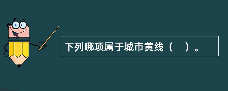 下列哪项属于城市黄线（　）。