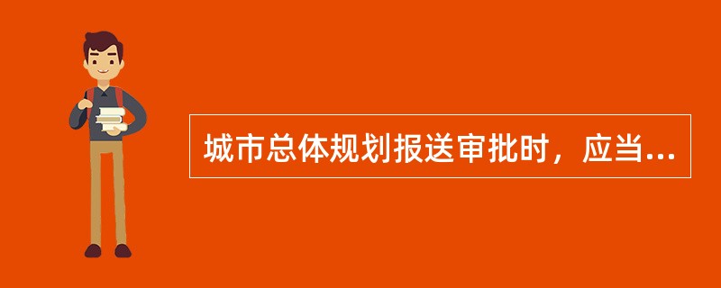 城市总体规划报送审批时，应当一并报送的内容有（　　）。