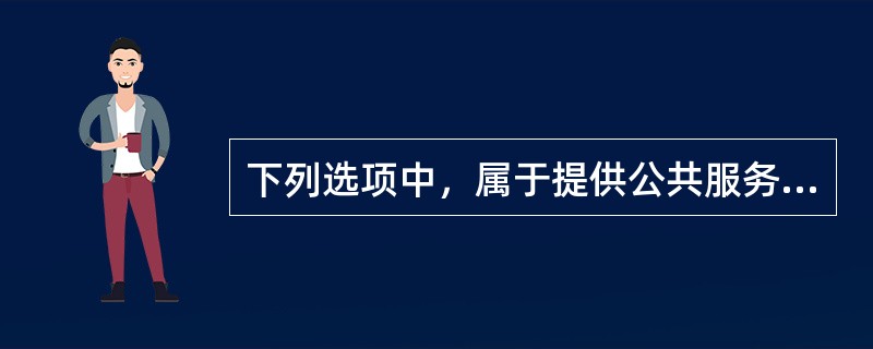 下列选项中，属于提供公共服务的主体有（　）。