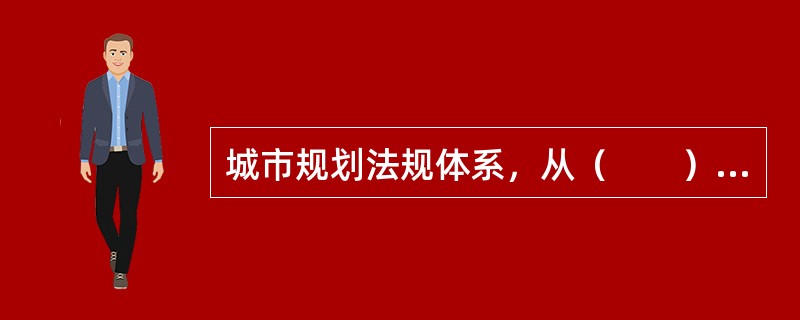 城市规划法规体系，从（　　）考虑可以看成纵向体系与横向体系两部分所组成。