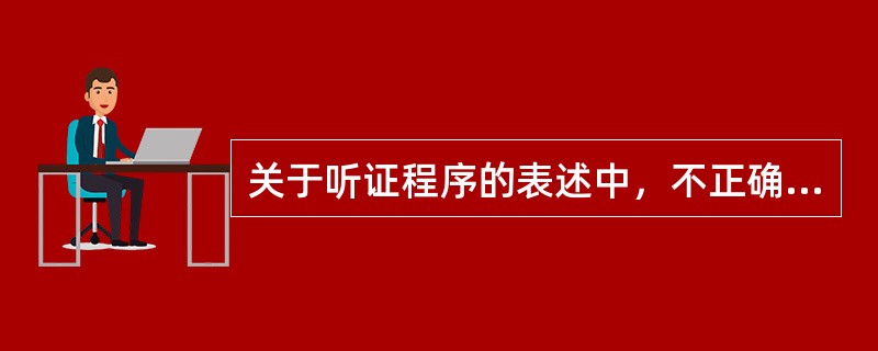 关于听证程序的表述中，不正确的是（　）。